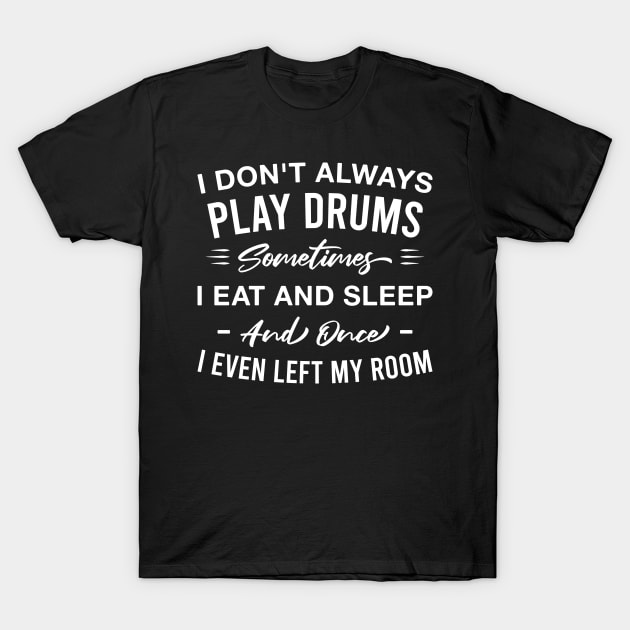 I Don't Always Play Drums Sometimes I Eat and Sleep Funny Drummer T-Shirt by FOZClothing